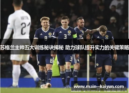 苏格兰主帅五大训练秘诀揭秘 助力球队提升实力的关键策略 苏格兰主帅五大训练秘诀揭秘 助力球队提升实力的关键策略