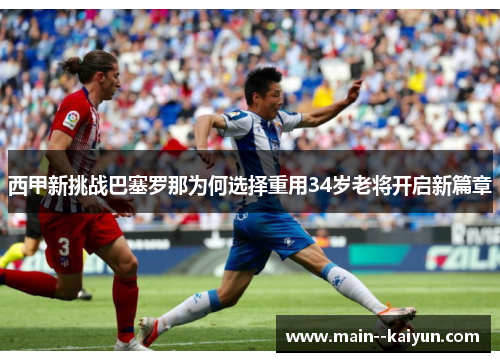 西甲新挑战巴塞罗那为何选择重用34岁老将开启新篇章 西甲新挑战巴塞罗那为何选择重用34岁老将开启新篇章