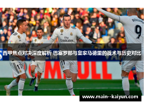 西甲焦点对决深度解析 巴塞罗那与皇家马德里的战术与历史对比 西甲焦点对决深度解析 巴塞罗那与皇家马德里的战术与历史对比