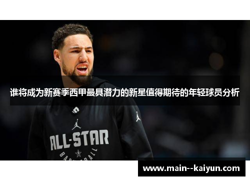 谁将成为新赛季西甲最具潜力的新星值得期待的年轻球员分析 谁将成为新赛季西甲最具潜力的新星值得期待的年轻球员分析