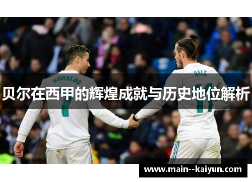 贝尔在西甲的辉煌成就与历史地位解析 贝尔在西甲的辉煌成就与历史地位解析