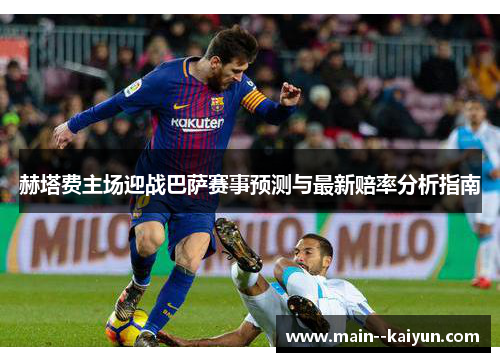赫塔费主场迎战巴萨赛事预测与最新赔率分析指南