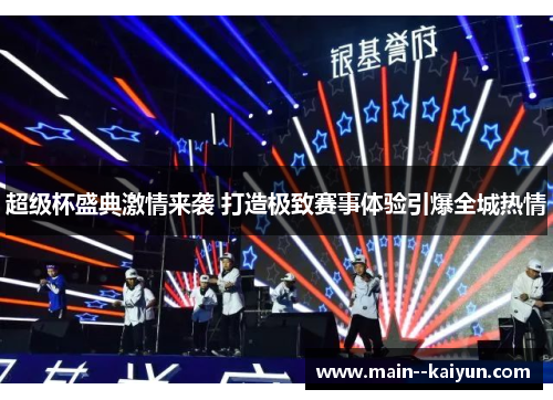 超级杯盛典激情来袭 打造极致赛事体验引爆全城热情 超级杯盛典激情来袭 打造极致赛事体验引爆全城热情