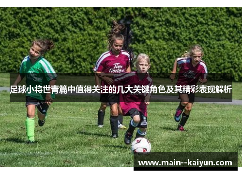 足球小将世青篇中值得关注的几大关键角色及其精彩表现解析