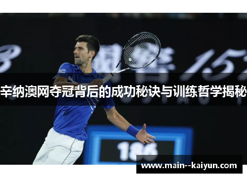 辛纳澳网夺冠背后的成功秘诀与训练哲学揭秘
