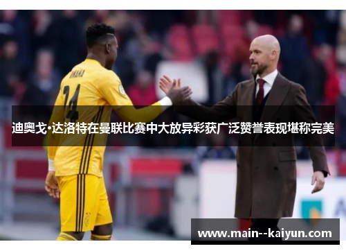 迪奥戈·达洛特在曼联比赛中大放异彩获广泛赞誉表现堪称完美