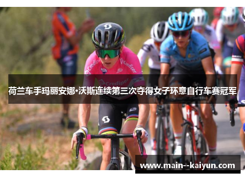 荷兰车手玛丽安娜·沃斯连续第三次夺得女子环意自行车赛冠军 荷兰车手玛丽安娜·沃斯连续第三次夺得女子环意自行车赛冠军