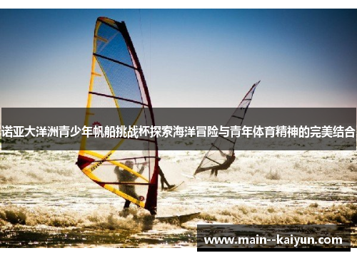 诺亚大洋洲青少年帆船挑战杯探索海洋冒险与青年体育精神的完美结合