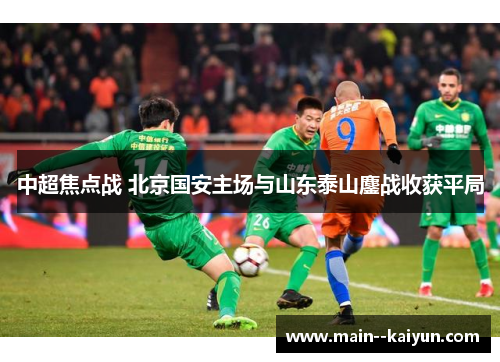 中超焦点战 北京国安主场与山东泰山鏖战收获平局