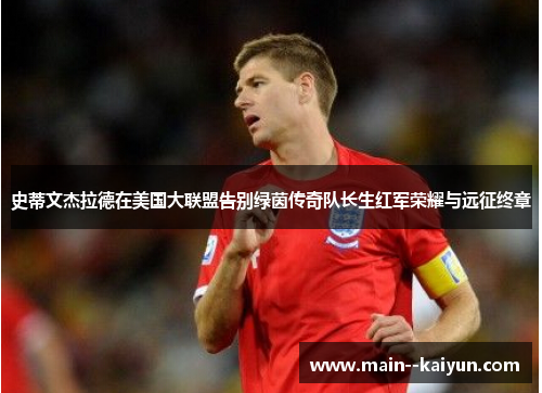 史蒂文杰拉德在美国大联盟告别绿茵传奇队长生红军荣耀与远征终章