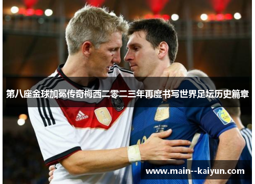 第八座金球加冕传奇梅西二零二三年再度书写世界足坛历史篇章 第八座金球加冕传奇梅西二零二三年再度书写世界足坛历史篇章