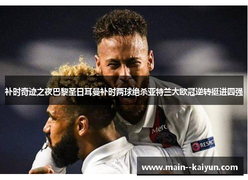 补时奇迹之夜巴黎圣日耳曼补时两球绝杀亚特兰大欧冠逆转挺进四强
