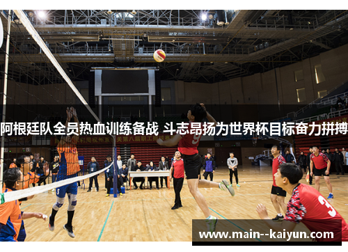 阿根廷队全员热血训练备战 斗志昂扬为世界杯目标奋力拼搏