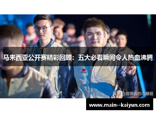 马来西亚公开赛精彩回顾：五大必看瞬间令人热血沸腾