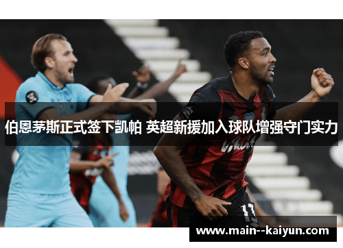 伯恩茅斯正式签下凯帕 英超新援加入球队增强守门实力