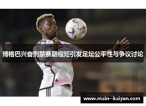 博格巴兴奋剂禁赛期缩短引发足坛公平性与争议讨论 博格巴兴奋剂禁赛期缩短引发足坛公平性与争议讨论